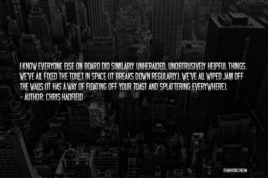 Chris Hadfield Quotes: I Know Everyone Else On Board Did Similarly Unheralded, Unobtrusively Helpful Things. We've All Fixed The Toilet In Space (it