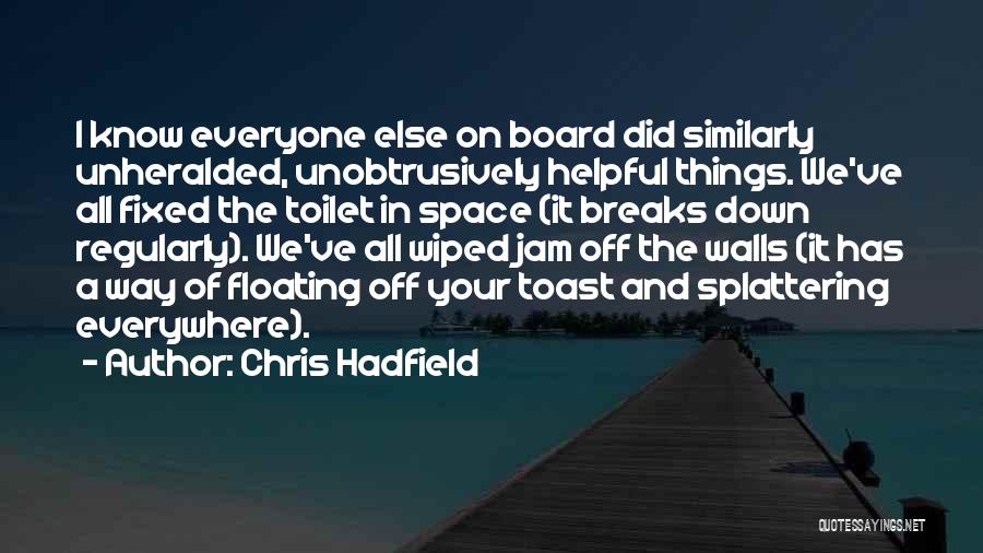 Chris Hadfield Quotes: I Know Everyone Else On Board Did Similarly Unheralded, Unobtrusively Helpful Things. We've All Fixed The Toilet In Space (it