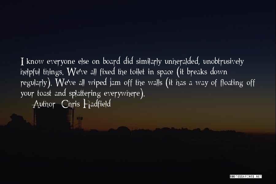 Chris Hadfield Quotes: I Know Everyone Else On Board Did Similarly Unheralded, Unobtrusively Helpful Things. We've All Fixed The Toilet In Space (it