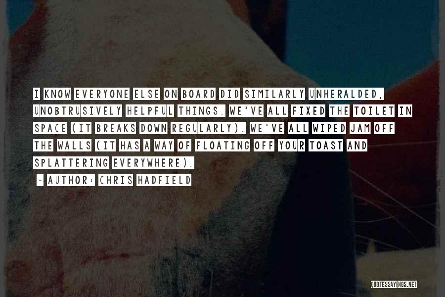Chris Hadfield Quotes: I Know Everyone Else On Board Did Similarly Unheralded, Unobtrusively Helpful Things. We've All Fixed The Toilet In Space (it