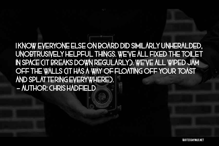 Chris Hadfield Quotes: I Know Everyone Else On Board Did Similarly Unheralded, Unobtrusively Helpful Things. We've All Fixed The Toilet In Space (it