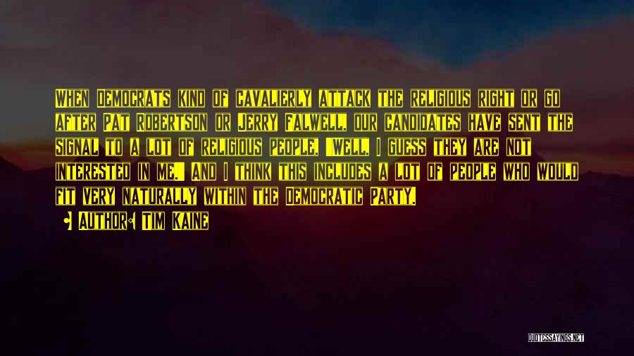 Tim Kaine Quotes: When Democrats Kind Of Cavalierly Attack The Religious Right Or Go After Pat Robertson Or Jerry Falwell, Our Candidates Have