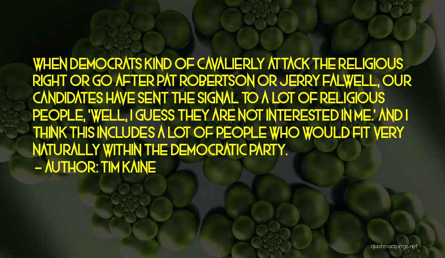 Tim Kaine Quotes: When Democrats Kind Of Cavalierly Attack The Religious Right Or Go After Pat Robertson Or Jerry Falwell, Our Candidates Have