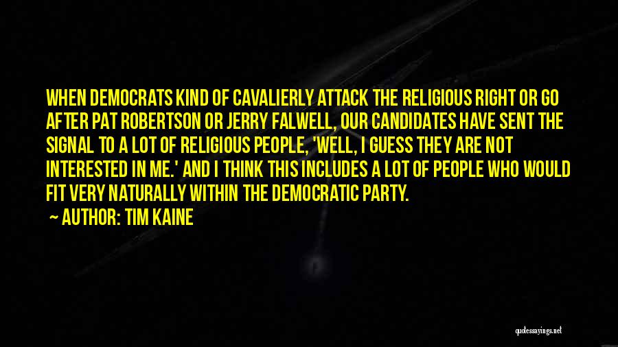 Tim Kaine Quotes: When Democrats Kind Of Cavalierly Attack The Religious Right Or Go After Pat Robertson Or Jerry Falwell, Our Candidates Have