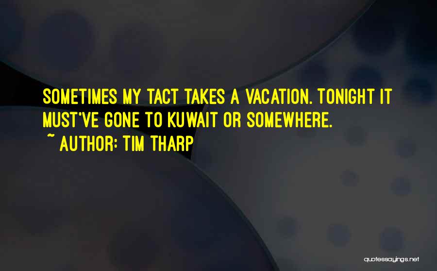 Tim Tharp Quotes: Sometimes My Tact Takes A Vacation. Tonight It Must've Gone To Kuwait Or Somewhere.