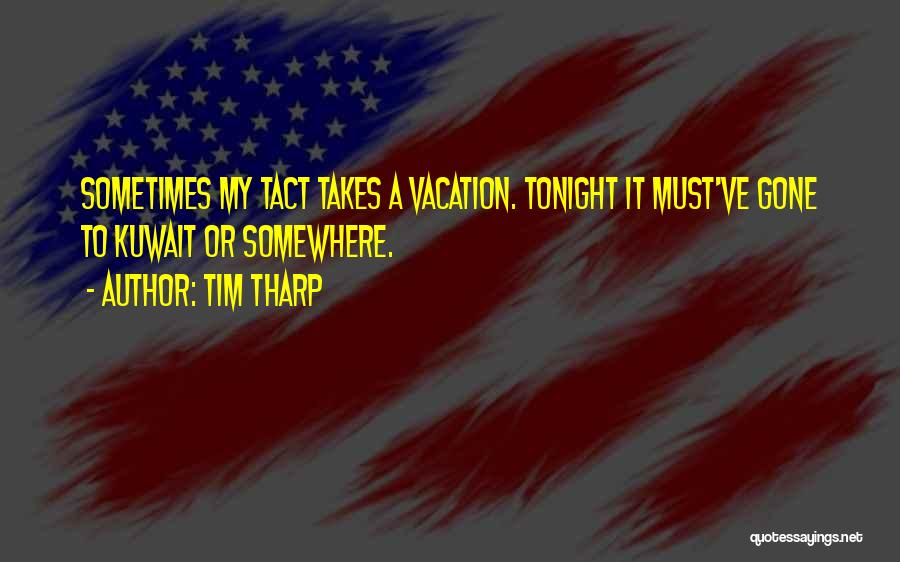 Tim Tharp Quotes: Sometimes My Tact Takes A Vacation. Tonight It Must've Gone To Kuwait Or Somewhere.