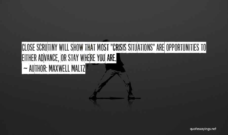 Maxwell Maltz Quotes: Close Scrutiny Will Show That Most Crisis Situations Are Opportunities To Either Advance, Or Stay Where You Are.