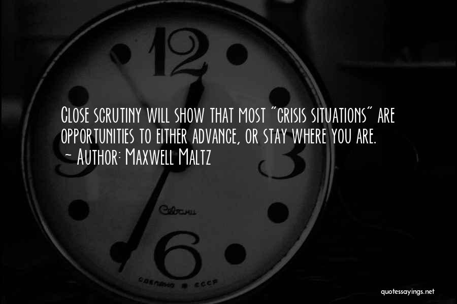 Maxwell Maltz Quotes: Close Scrutiny Will Show That Most Crisis Situations Are Opportunities To Either Advance, Or Stay Where You Are.