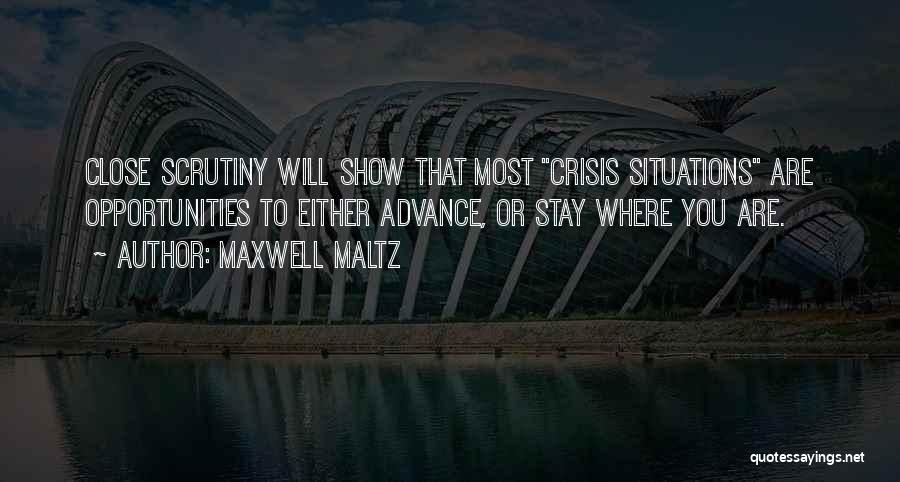Maxwell Maltz Quotes: Close Scrutiny Will Show That Most Crisis Situations Are Opportunities To Either Advance, Or Stay Where You Are.