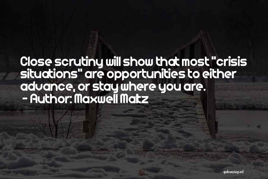 Maxwell Maltz Quotes: Close Scrutiny Will Show That Most Crisis Situations Are Opportunities To Either Advance, Or Stay Where You Are.