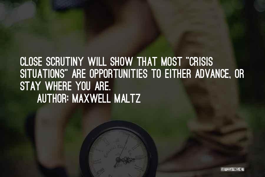 Maxwell Maltz Quotes: Close Scrutiny Will Show That Most Crisis Situations Are Opportunities To Either Advance, Or Stay Where You Are.