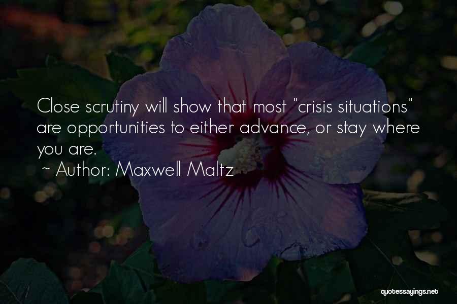 Maxwell Maltz Quotes: Close Scrutiny Will Show That Most Crisis Situations Are Opportunities To Either Advance, Or Stay Where You Are.