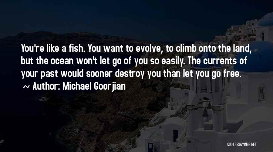 Michael Goorjian Quotes: You're Like A Fish. You Want To Evolve, To Climb Onto The Land, But The Ocean Won't Let Go Of