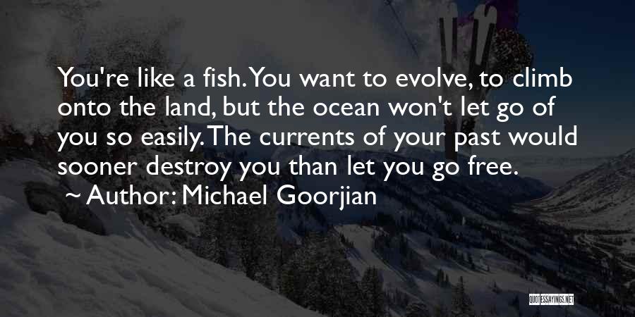 Michael Goorjian Quotes: You're Like A Fish. You Want To Evolve, To Climb Onto The Land, But The Ocean Won't Let Go Of