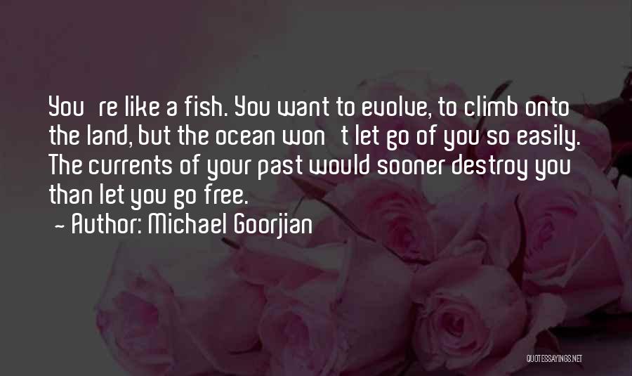 Michael Goorjian Quotes: You're Like A Fish. You Want To Evolve, To Climb Onto The Land, But The Ocean Won't Let Go Of