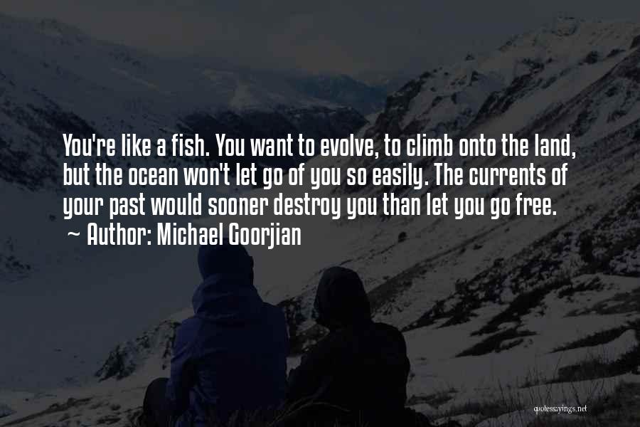 Michael Goorjian Quotes: You're Like A Fish. You Want To Evolve, To Climb Onto The Land, But The Ocean Won't Let Go Of