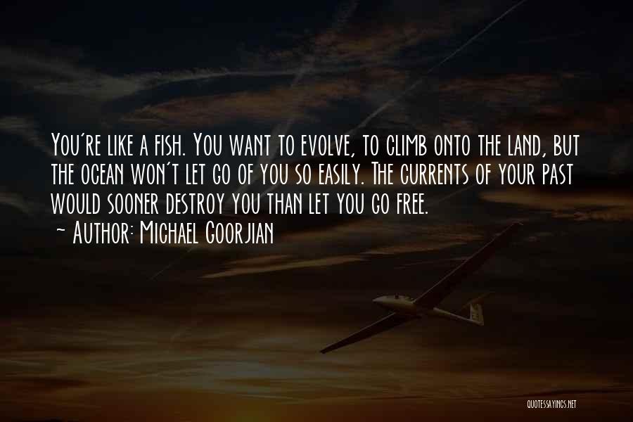 Michael Goorjian Quotes: You're Like A Fish. You Want To Evolve, To Climb Onto The Land, But The Ocean Won't Let Go Of