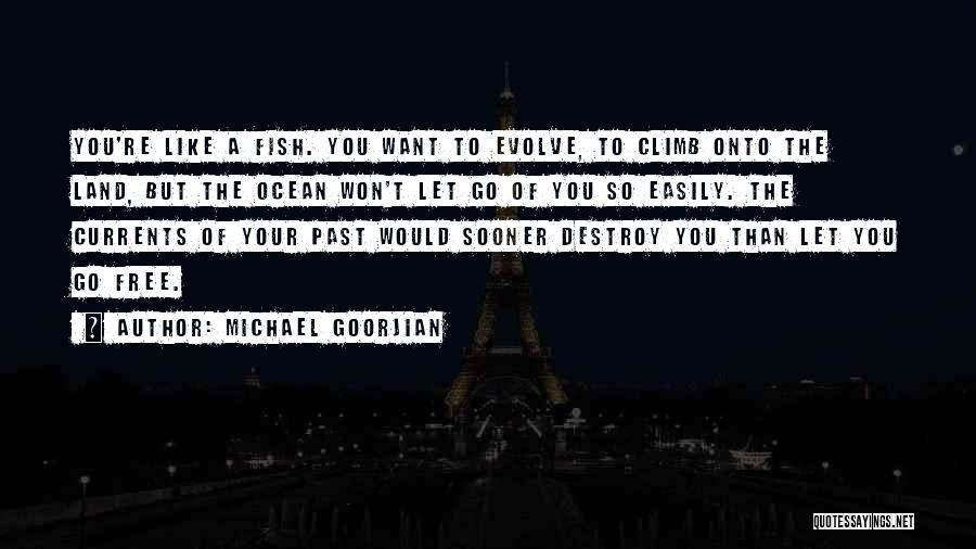 Michael Goorjian Quotes: You're Like A Fish. You Want To Evolve, To Climb Onto The Land, But The Ocean Won't Let Go Of