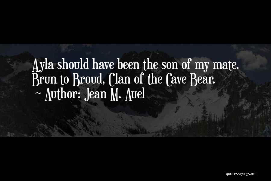 Jean M. Auel Quotes: Ayla Should Have Been The Son Of My Mate. Brun To Broud, Clan Of The Cave Bear.