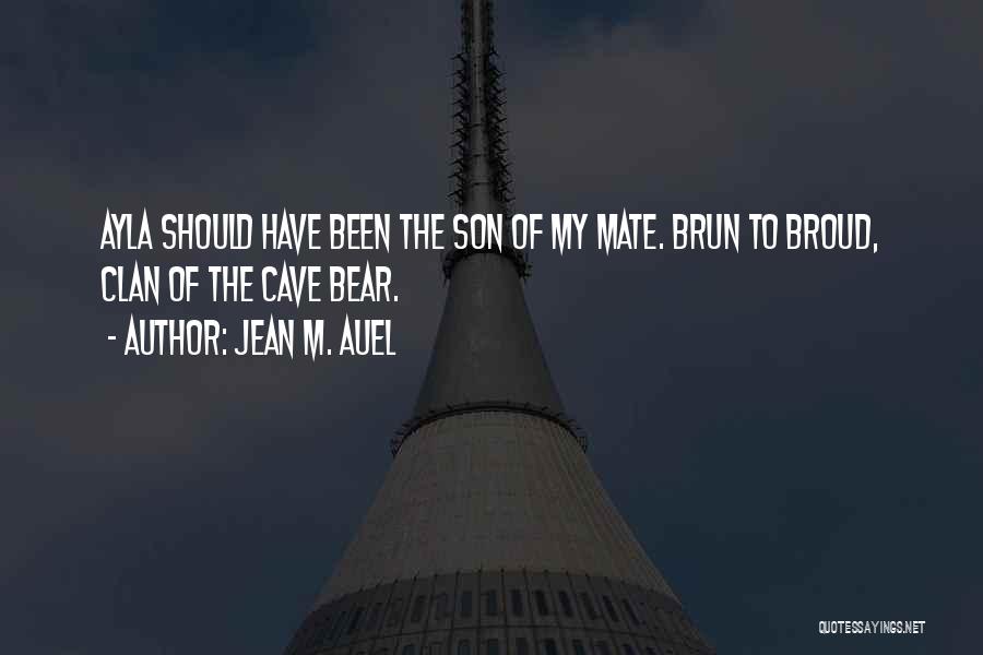 Jean M. Auel Quotes: Ayla Should Have Been The Son Of My Mate. Brun To Broud, Clan Of The Cave Bear.