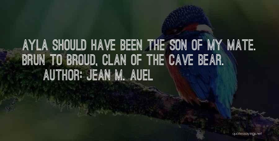 Jean M. Auel Quotes: Ayla Should Have Been The Son Of My Mate. Brun To Broud, Clan Of The Cave Bear.