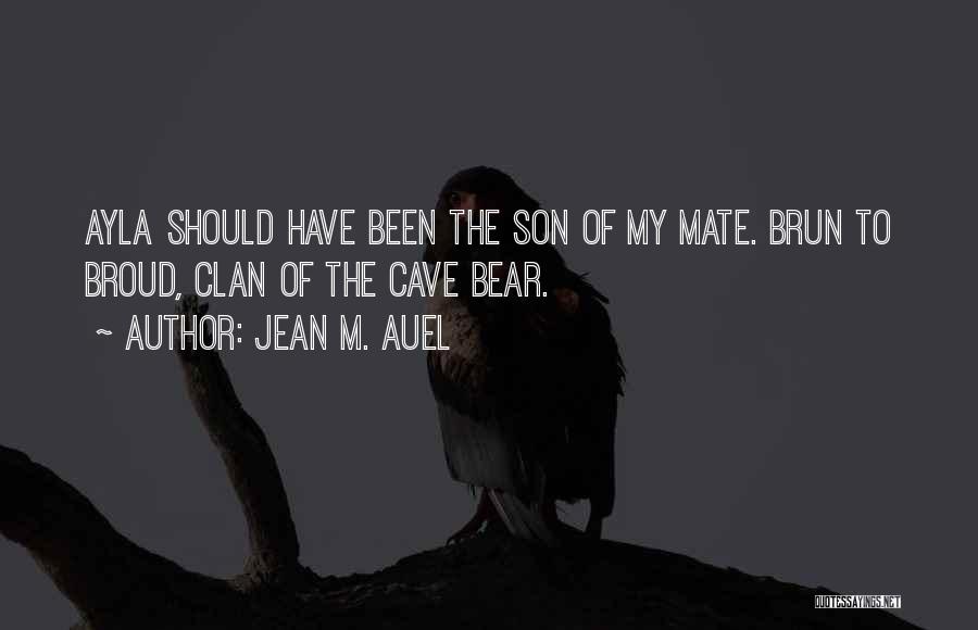 Jean M. Auel Quotes: Ayla Should Have Been The Son Of My Mate. Brun To Broud, Clan Of The Cave Bear.