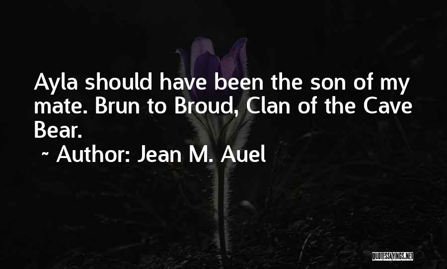 Jean M. Auel Quotes: Ayla Should Have Been The Son Of My Mate. Brun To Broud, Clan Of The Cave Bear.