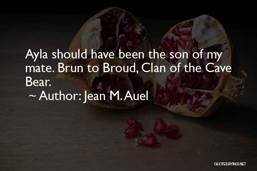 Jean M. Auel Quotes: Ayla Should Have Been The Son Of My Mate. Brun To Broud, Clan Of The Cave Bear.