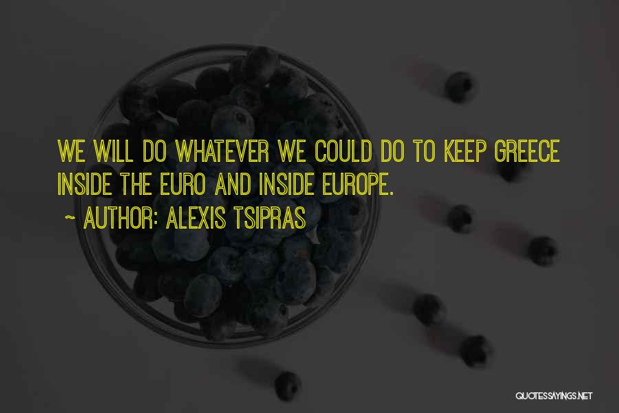 Alexis Tsipras Quotes: We Will Do Whatever We Could Do To Keep Greece Inside The Euro And Inside Europe.