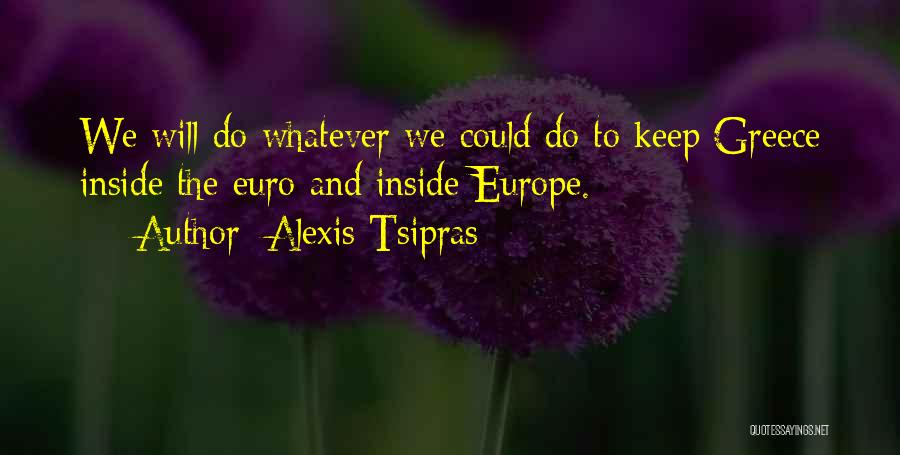 Alexis Tsipras Quotes: We Will Do Whatever We Could Do To Keep Greece Inside The Euro And Inside Europe.