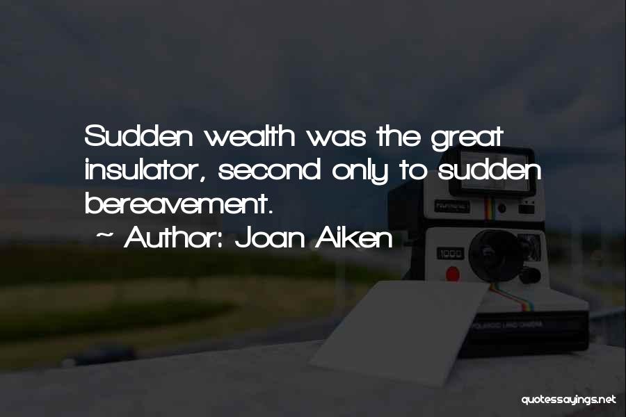 Joan Aiken Quotes: Sudden Wealth Was The Great Insulator, Second Only To Sudden Bereavement.