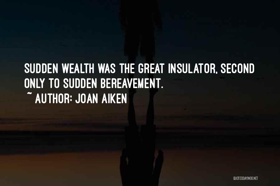 Joan Aiken Quotes: Sudden Wealth Was The Great Insulator, Second Only To Sudden Bereavement.