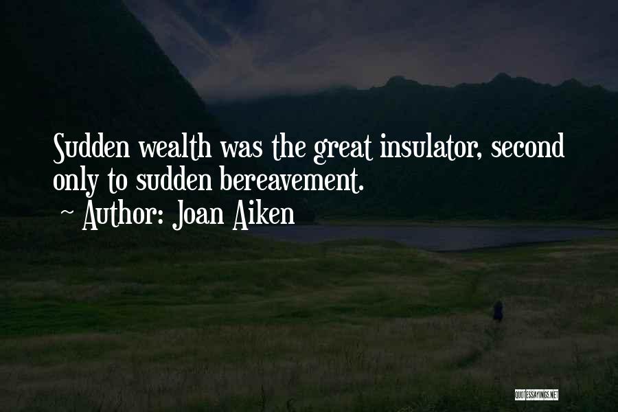 Joan Aiken Quotes: Sudden Wealth Was The Great Insulator, Second Only To Sudden Bereavement.