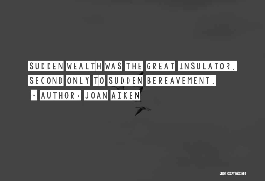 Joan Aiken Quotes: Sudden Wealth Was The Great Insulator, Second Only To Sudden Bereavement.