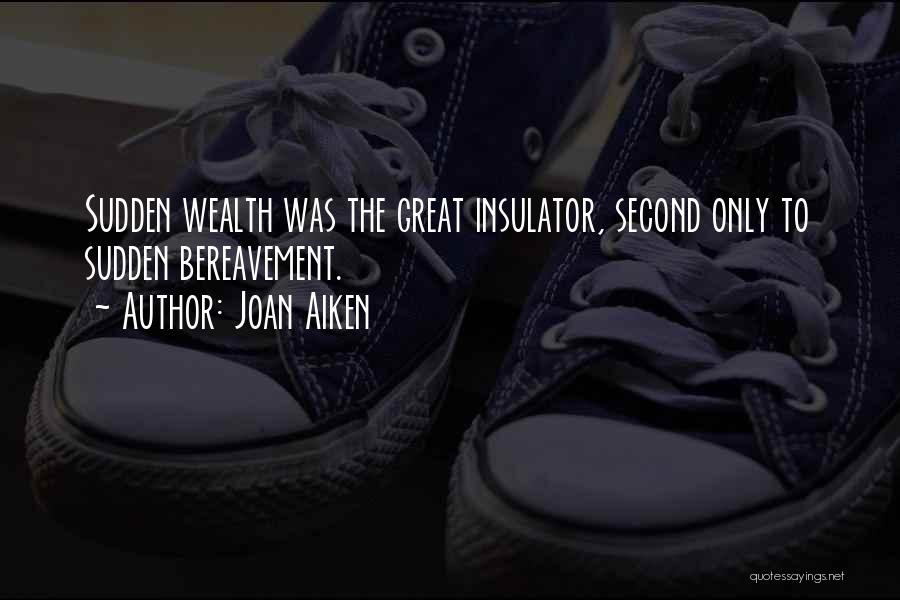 Joan Aiken Quotes: Sudden Wealth Was The Great Insulator, Second Only To Sudden Bereavement.