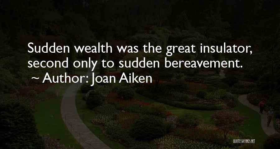 Joan Aiken Quotes: Sudden Wealth Was The Great Insulator, Second Only To Sudden Bereavement.