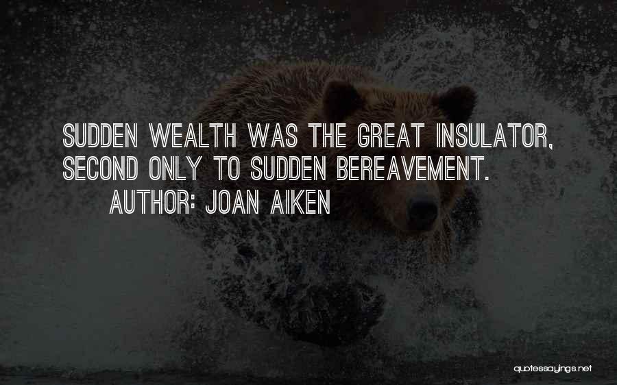 Joan Aiken Quotes: Sudden Wealth Was The Great Insulator, Second Only To Sudden Bereavement.