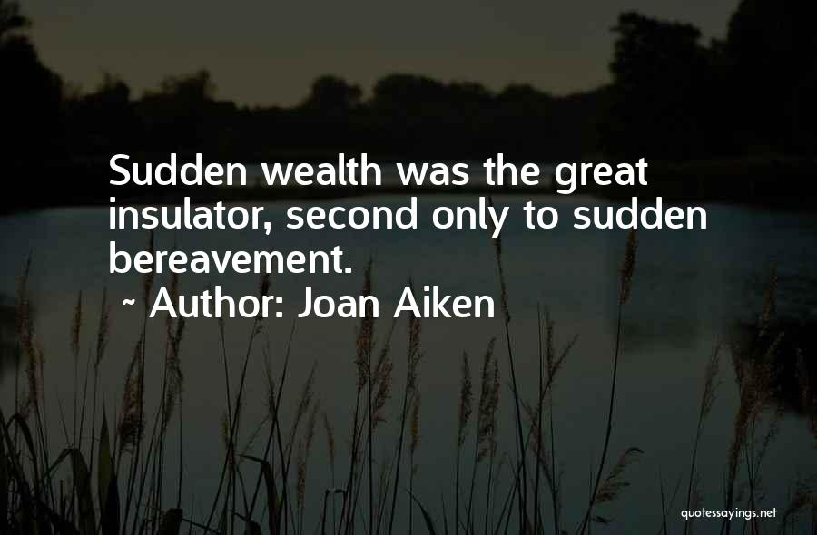 Joan Aiken Quotes: Sudden Wealth Was The Great Insulator, Second Only To Sudden Bereavement.