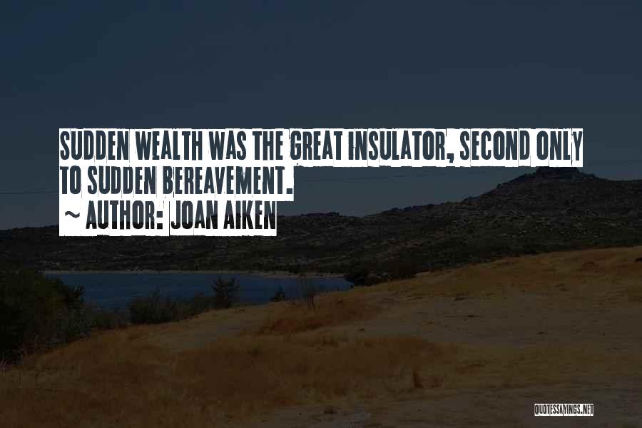 Joan Aiken Quotes: Sudden Wealth Was The Great Insulator, Second Only To Sudden Bereavement.