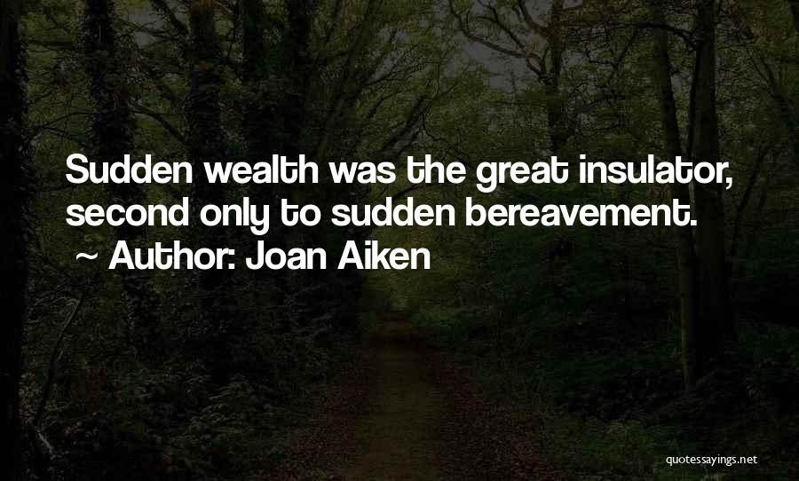 Joan Aiken Quotes: Sudden Wealth Was The Great Insulator, Second Only To Sudden Bereavement.