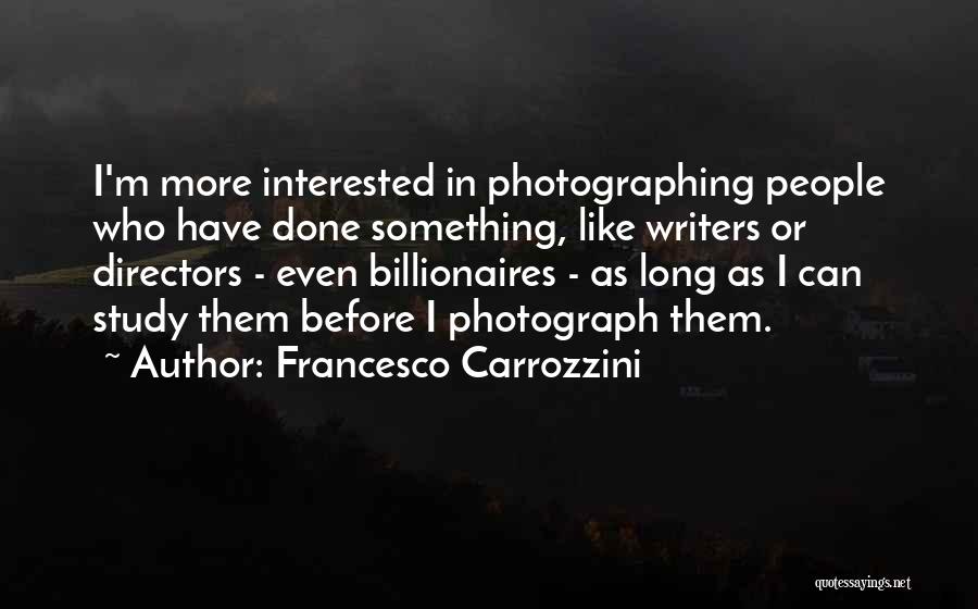 Francesco Carrozzini Quotes: I'm More Interested In Photographing People Who Have Done Something, Like Writers Or Directors - Even Billionaires - As Long