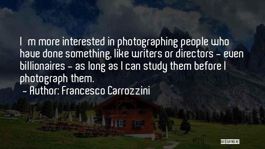 Francesco Carrozzini Quotes: I'm More Interested In Photographing People Who Have Done Something, Like Writers Or Directors - Even Billionaires - As Long