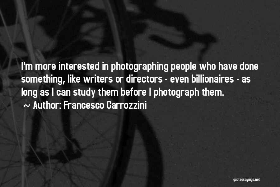 Francesco Carrozzini Quotes: I'm More Interested In Photographing People Who Have Done Something, Like Writers Or Directors - Even Billionaires - As Long