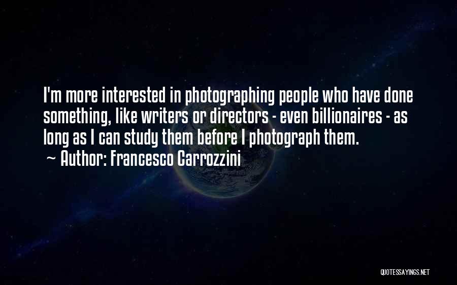 Francesco Carrozzini Quotes: I'm More Interested In Photographing People Who Have Done Something, Like Writers Or Directors - Even Billionaires - As Long