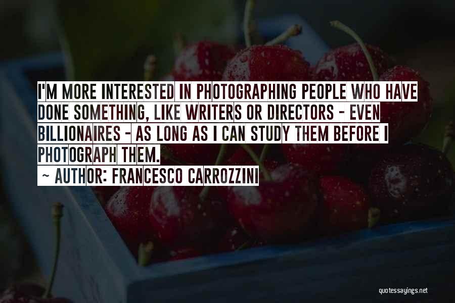 Francesco Carrozzini Quotes: I'm More Interested In Photographing People Who Have Done Something, Like Writers Or Directors - Even Billionaires - As Long