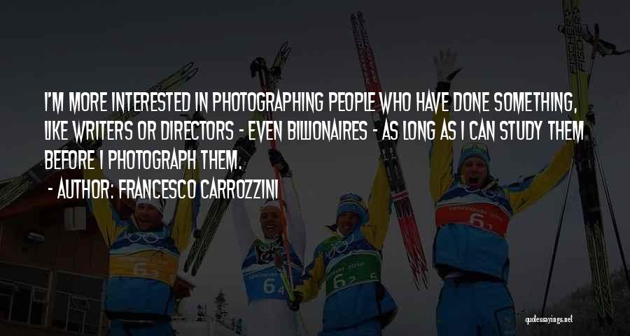 Francesco Carrozzini Quotes: I'm More Interested In Photographing People Who Have Done Something, Like Writers Or Directors - Even Billionaires - As Long