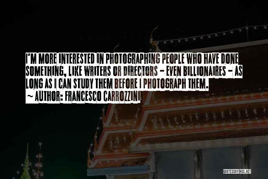 Francesco Carrozzini Quotes: I'm More Interested In Photographing People Who Have Done Something, Like Writers Or Directors - Even Billionaires - As Long