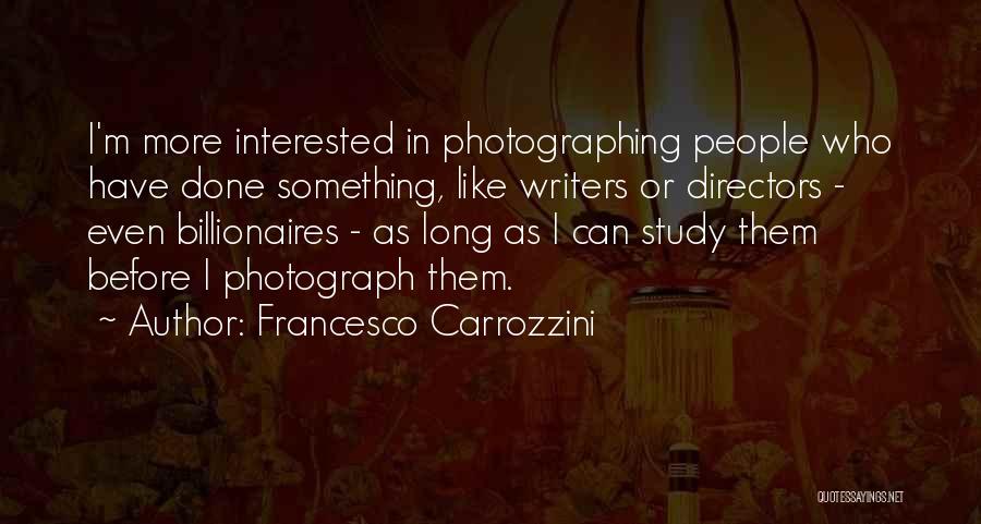 Francesco Carrozzini Quotes: I'm More Interested In Photographing People Who Have Done Something, Like Writers Or Directors - Even Billionaires - As Long