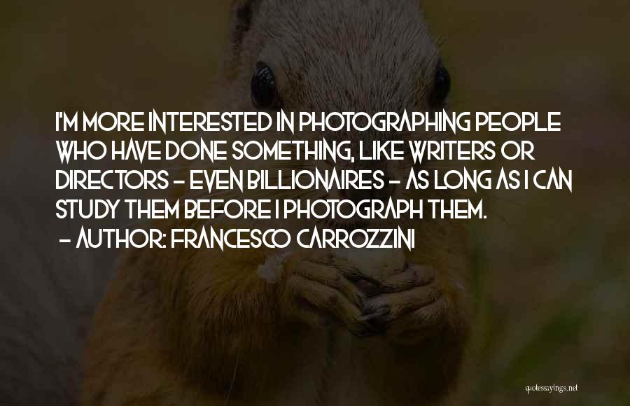 Francesco Carrozzini Quotes: I'm More Interested In Photographing People Who Have Done Something, Like Writers Or Directors - Even Billionaires - As Long
