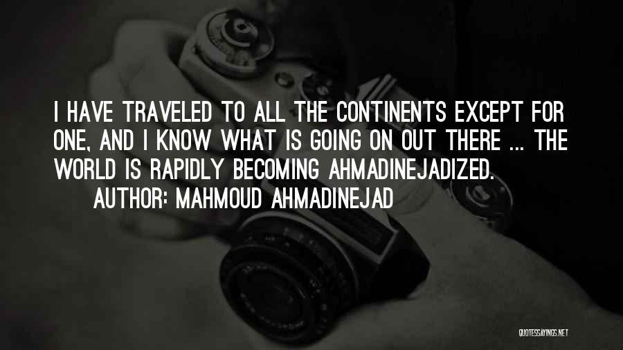 Mahmoud Ahmadinejad Quotes: I Have Traveled To All The Continents Except For One, And I Know What Is Going On Out There ...